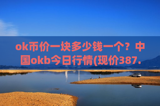 ok币价一块多少钱一个？中国okb今日行情(现价387.554元)