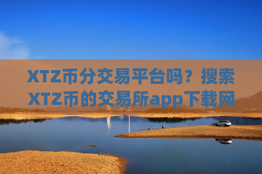 XTZ币分交易平台吗？搜索XTZ币的交易所app下载网址