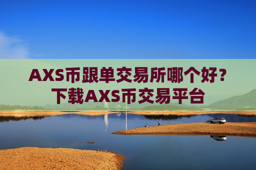 AXS币跟单交易所哪个好？下载AXS币交易平台