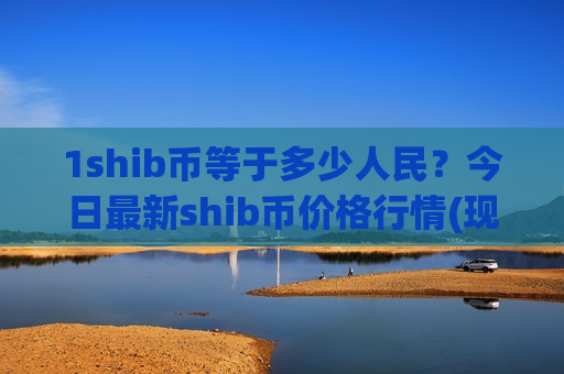 1shib币等于多少人民？今日最新shib币价格行情(现价0.00019842元)