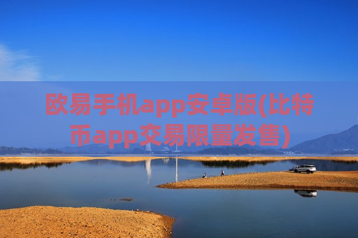 欧易手机app安卓版(比特币app交易限量发售)