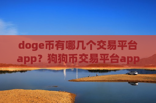 doge币有哪几个交易平台app？狗狗币交易平台app登陆