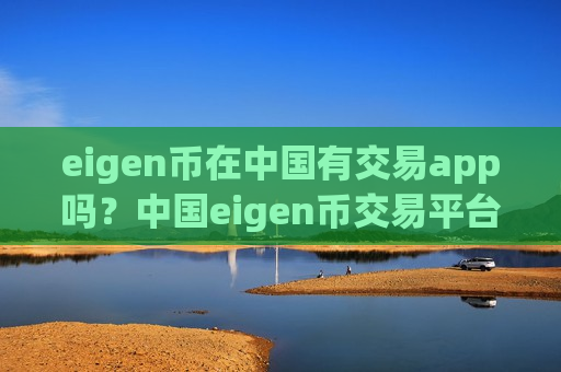 eigen币在中国有交易app吗？中国eigen币交易平台app有几个