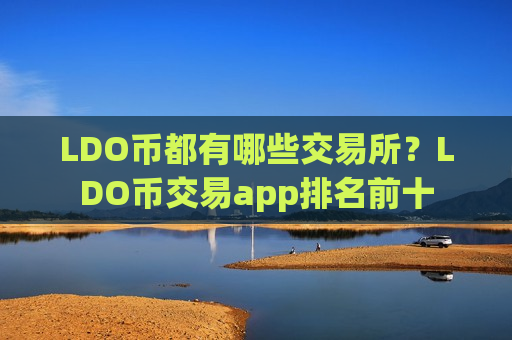 LDO币都有哪些交易所？LDO币交易app排名前十