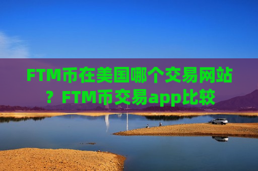 FTM币在美国哪个交易网站？FTM币交易app比较
