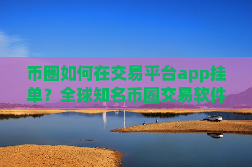 币圈如何在交易平台app挂单？全球知名币圈交易软件