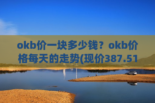 okb价一块多少钱？okb价格每天的走势(现价387.515元)-第1张图片-币圈网