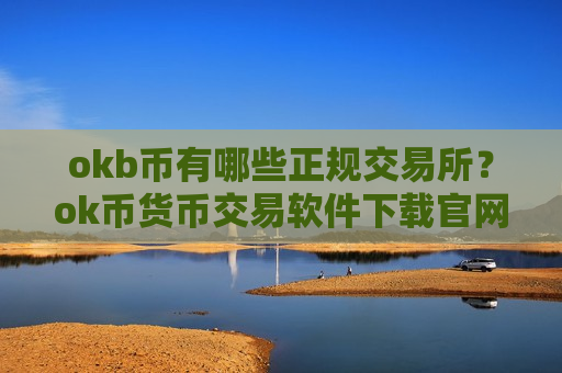 okb币有哪些正规交易所？ok币货币交易软件下载官网