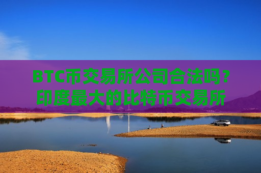 BTC币交易所公司合法吗？印度最大的比特币交易所
