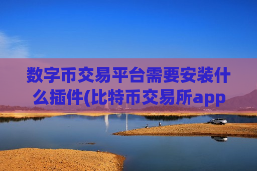数字币交易平台需要安装什么插件(比特币交易所app简析)