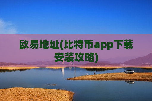 欧易地址(比特币app下载安装攻略)