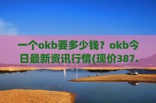 一个okb要多少钱？okb今日最新资讯行情(现价387.553元)