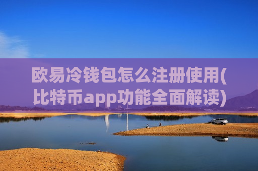欧易冷钱包怎么注册使用(比特币app功能全面解读)