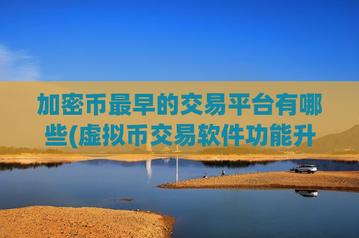 加密币最早的交易平台有哪些(虚拟币交易软件功能升级)-第1张图片-币圈网