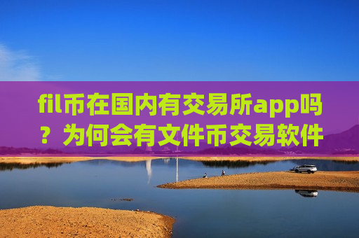 fil币在国内有交易所app吗？为何会有文件币交易软件下载