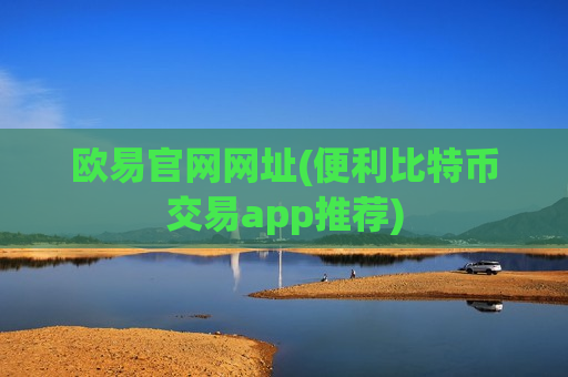 欧易官网网址(便利比特币交易app推荐)-第1张图片-币圈网