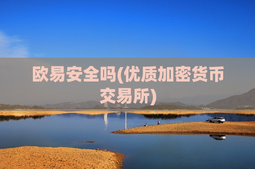 欧易安全吗(优质加密货币交易所)