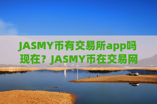 JASMY币有交易所app吗现在？JASMY币在交易网站卖