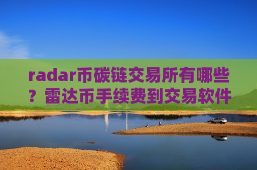 radar币碳链交易所有哪些？雷达币手续费到交易软件