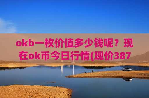 okb一枚价值多少钱呢？现在ok币今日行情(现价387.533元)