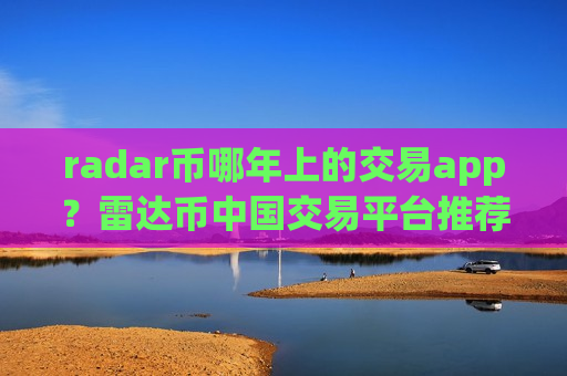 radar币哪年上的交易app？雷达币中国交易平台推荐