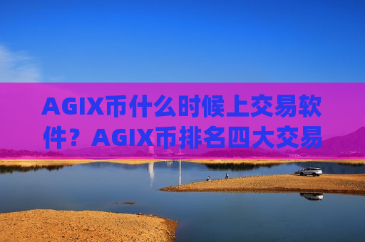 AGIX币什么时候上交易软件？AGIX币排名四大交易app