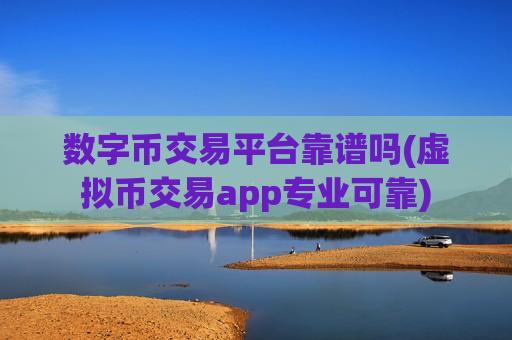 数字币交易平台靠谱吗(虚拟币交易app专业可靠)