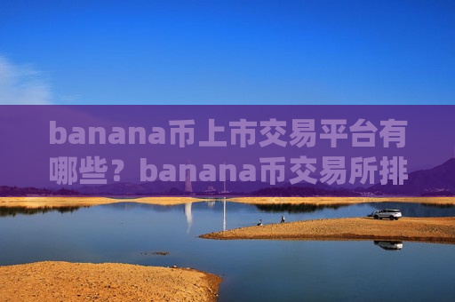 banana币上市交易平台有哪些？banana币交易所排名网站