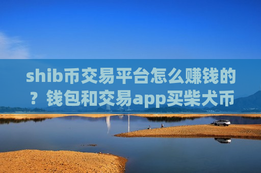 shib币交易平台怎么赚钱的？钱包和交易app买柴犬币