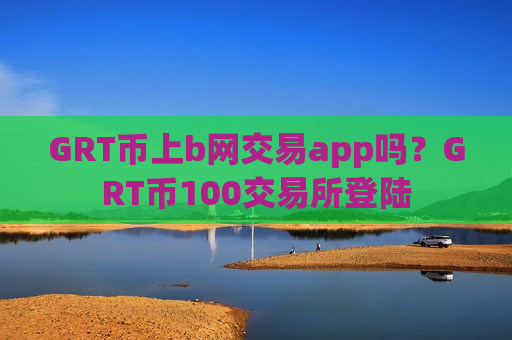 GRT币上b网交易app吗？GRT币100交易所登陆