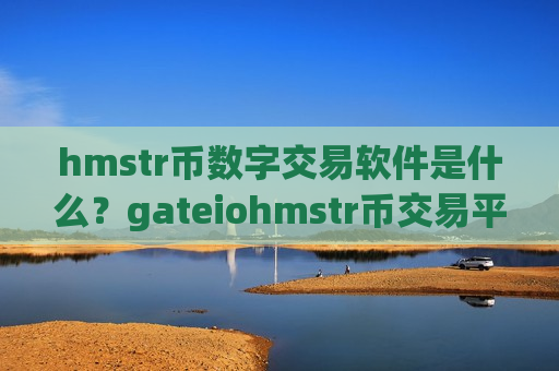 hmstr币数字交易软件是什么？gateiohmstr币交易平台
