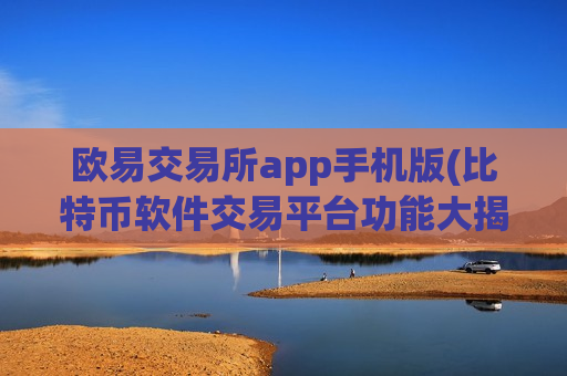 欧易交易所app手机版(比特币软件交易平台功能大揭秘)
