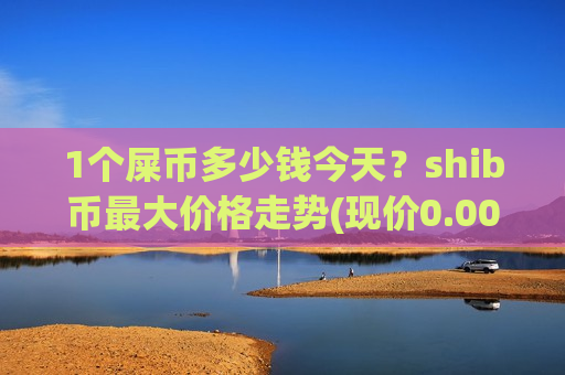 1个屎币多少钱今天？shib币最大价格走势(现价0.00019732元)