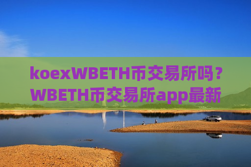 koexWBETH币交易所吗？WBETH币交易所app最新排名