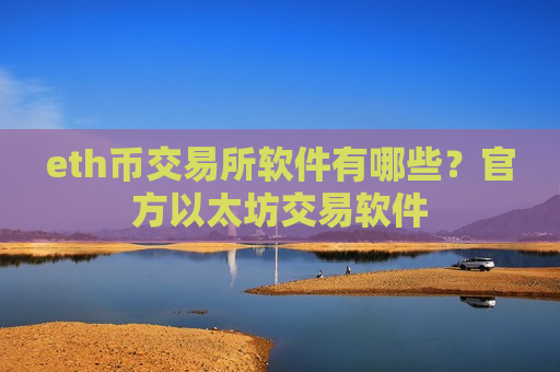 eth币交易所软件有哪些？官方以太坊交易软件