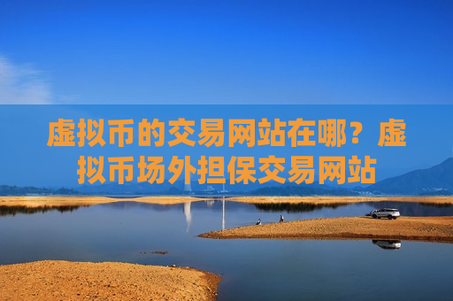 虚拟币的交易网站在哪？虚拟币场外担保交易网站