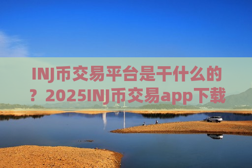 INJ币交易平台是干什么的?2025INJ币交易app下载app排行-第1张图片-币圈网 INJ币交易平台是干什么的?2025INJ币交易app下载app排行-第1张图片-币圈网