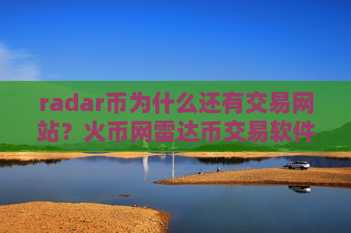 radar币为什么还有交易网站？火币网雷达币交易软件