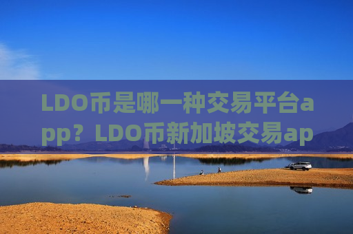 LDO币是哪一种交易平台app？LDO币新加坡交易app下载