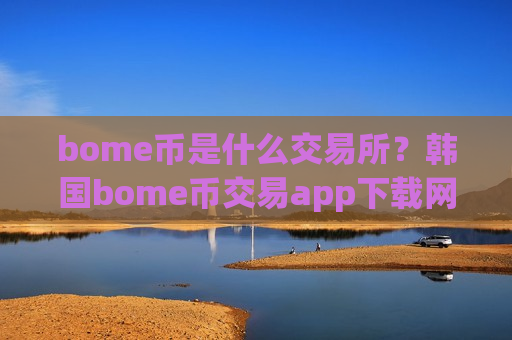 bome币是什么交易所？韩国bome币交易app下载网站