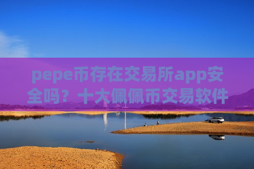 pepe币存在交易所app安全吗？十大佩佩币交易软件2025