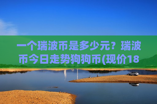 一个瑞波币是多少元？瑞波币今日走势狗狗币(现价18.5666元)