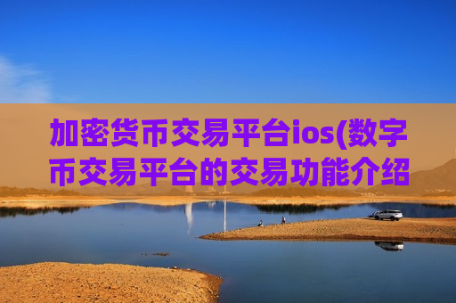 加密货币交易平台ios(数字币交易平台的交易功能介绍)