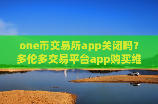 one币交易所app关闭吗？多伦多交易平台app购买维卡币