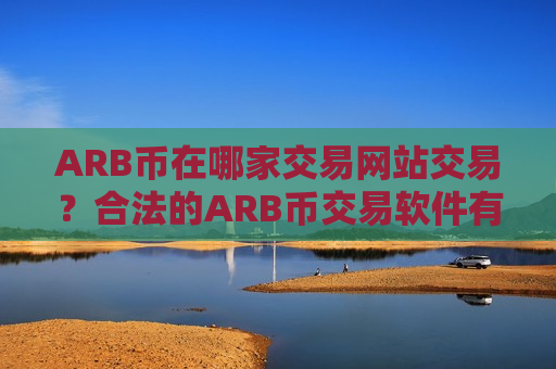 ARB币在哪家交易网站交易？合法的ARB币交易软件有哪些