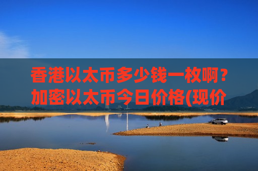 香港以太币多少钱一枚啊？加密以太币今日价格(现价28092.15元)