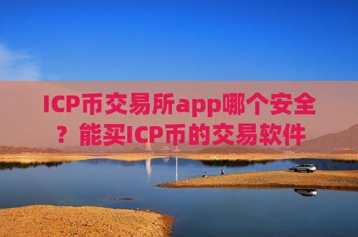 ICP币交易所app哪个安全？能买ICP币的交易软件