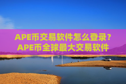 APE币交易软件怎么登录？APE币全球最大交易软件