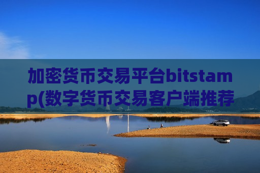 加密货币交易平台bitstamp(数字货币交易客户端推荐排行)
