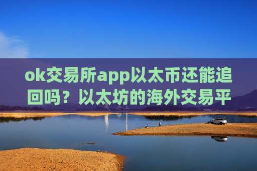 ok交易所app以太币还能追回吗？以太坊的海外交易平台app